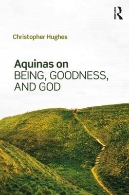 Aquinas on Being, Goodness, and God - Christopher Hughes