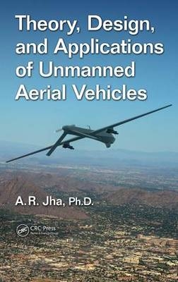 Theory, Design, and Applications of Unmanned Aerial Vehicles -  Ph.D. A. R. Jha