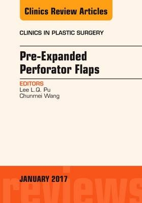 Pre-Expanded Perforator Flaps, An Issue of Clinics in Plastic Surgery -  Lee L.Q. Pu,  Chunmei Wang