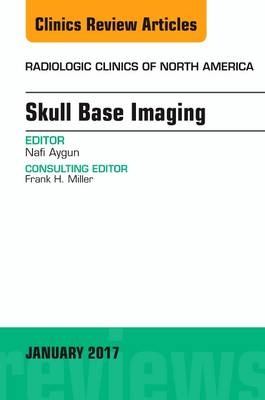 Skull Base Imaging, An Issue of Radiologic Clinics of North America -  Nafi Aygun