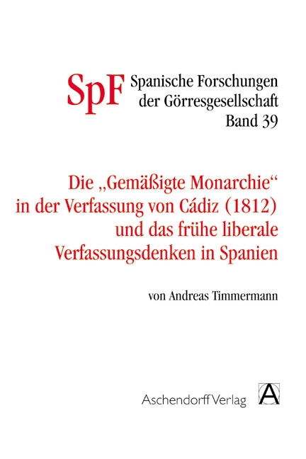 Die gemäßigte Monarchie in der Verfassung von Cadiz und das frühe liberale Verfassungsdenken in Spanien - Andreas Timmermann