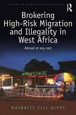 Brokering High-Risk Migration and Illegality in West Africa -  Maybritt Jill Alpes