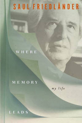 Where Memory Leads -  Saul Friedlander