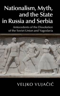 Nationalism, Myth, and the State in Russia and Serbia - Veljko Vujačić