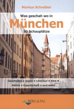 Was geschah wo in München - 50 Schauplätze - Markus Schreiber