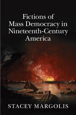 Fictions of Mass Democracy in Nineteenth-Century America - Stacey Margolis