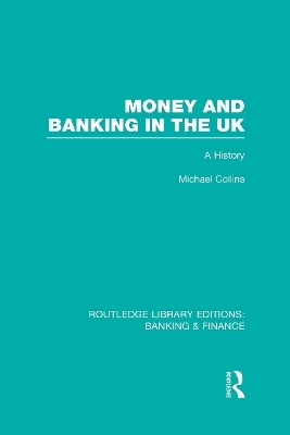 Money and Banking in the UK (RLE: Banking & Finance) - Michael Collins