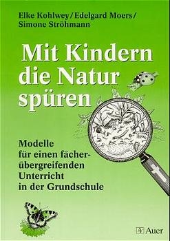 Mit Kindern die Natur spüren - Elke Kohlwey, Edelgard Moers, Simone Ströhmann