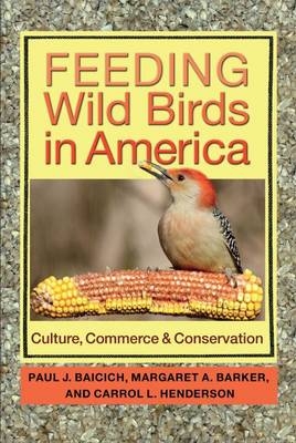 Feeding Wild Birds in America - Paul J. Baicich, Margaret A. Barker, Carrol L. Henderson