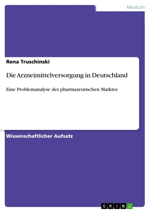 Die Arzneimittelversorgung in Deutschland - Eine Problemanalyse Des Pharmazeutischen Marktes - Rena Truschinski