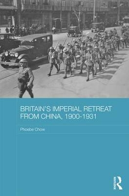 Britain's Imperial Retreat from China, 1900-1931 -  Phoebe Chow
