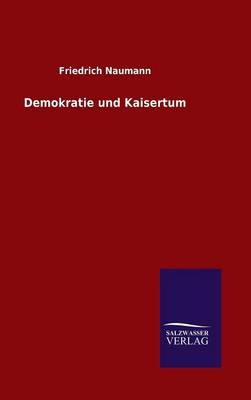 Demokratie und Kaisertum - Friedrich Naumann