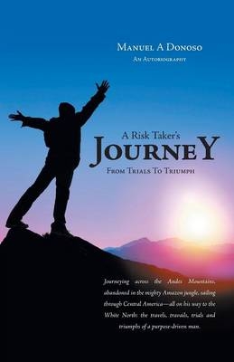 A Risk Taker's Journey - From Trials to Triumph - Manuel A Donoso