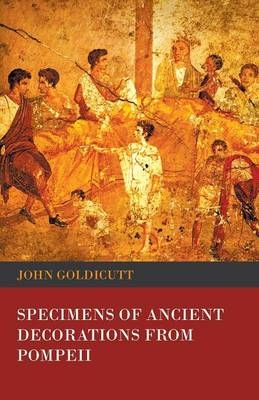 Specimens of Ancient Decorations from Pompeii - John Goldicutt