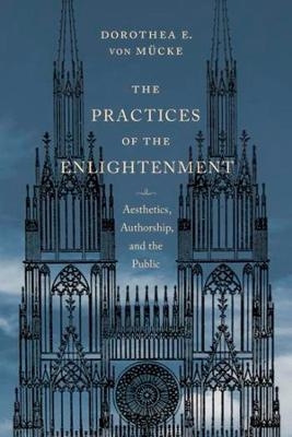 The Practices of the Enlightenment - Dorothea von Mücke