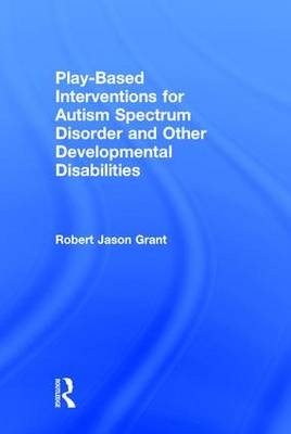 Play-Based Interventions for Autism Spectrum Disorder and Other Developmental Disabilities -  Robert Jason Grant