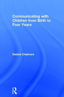 Communicating with Children from Birth to Four Years -  Debbie Chalmers