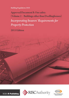 Approved Document B: Fire Safety (Volume 2 - Buildings other than Dwellinghouses): Incorporating Insurers' Requirements for Property Protection -  Fpa,  RISC Authority