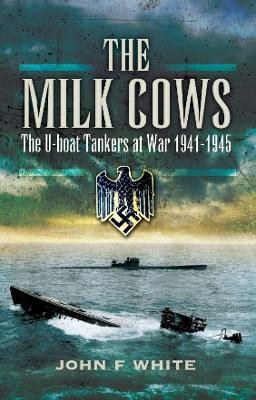 Milk Cows: The U-boat Tankers at War 1941 û 1945 - John F. White
