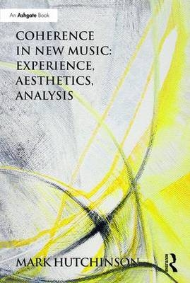 Coherence in New Music: Experience, Aesthetics, Analysis -  Mark Hutchinson