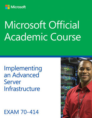 Exam 70–414 Implementing an Advanced Server Infrastructure -  Microsoft Official Academic Course
