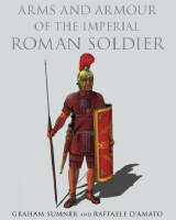 Arms and Armour of the Imperial Roman Soldier - G. Sumner, Raffaele D'Amato