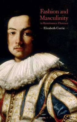 Fashion and Masculinity in Renaissance Florence -  Elizabeth Currie