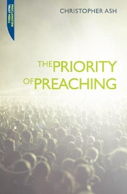 The Priority of Preaching - Christopher Ash