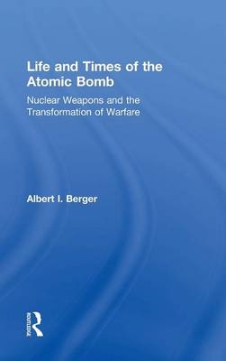 Life and Times of the Atomic Bomb -  Albert I Berger