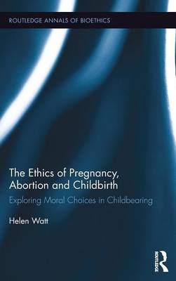 Ethics of Pregnancy, Abortion and Childbirth -  Helen Watt