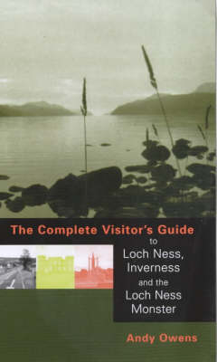 The Complete Visitor's Guide to Loch Ness, Inverness and the Loch Ness Monster - Andy Owens