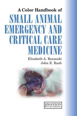 Small Animal Emergency and Critical Care Medicine - Elizabeth A. Rozanski, John E. Rush