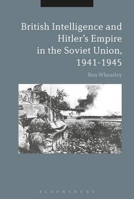 British Intelligence and Hitler''s Empire in the Soviet Union, 1941-1945 -  Dr. Ben Wheatley