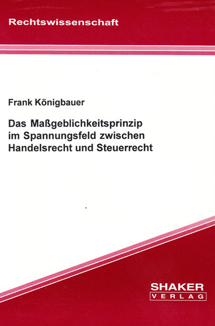 Das Maßgeblichkeitsprinzip im Spannungsfeld zwischen Handelsrecht und Steuerrecht - Frank Königbauer