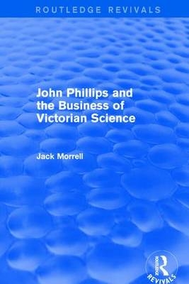 Routledge Revivals: John Phillips and the Business of Victorian Science (2005) -  Jack Morrell