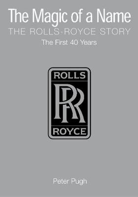 The Magic of a Name: The Rolls-Royce Story, Part 1 - Peter Pugh
