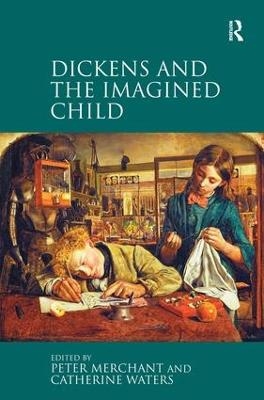 Dickens and the Imagined Child - Peter Merchant, Catherine Waters