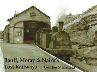 Banff, Moray and Nairn's Lost Railways - Gordon Stansfield