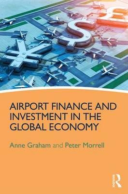 Airport Finance and Investment in the Global Economy -  Anne Graham,  Peter Morrell