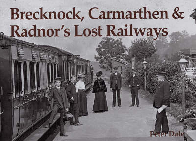 Brecknock, Carmarthen and Radnor's Lost Railways - Peter Dale
