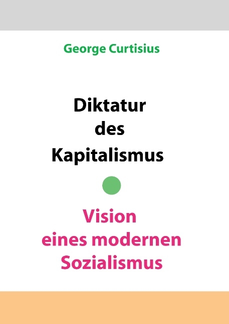 Diktatur des Kapitalismus - Vision eines modernen Sozialismus - George Curtisius