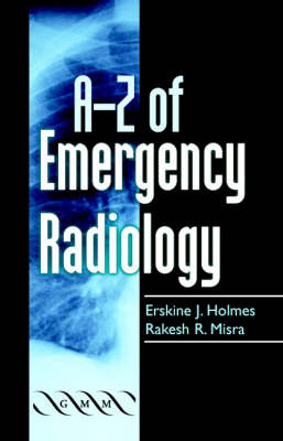 A-Z of Emergency Radiology - Erskine J. Holmes, Rakesh R. Misra