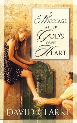 A Marriage After God's Own Heart - David Clarke