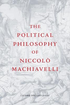 The Political Philosophy of Niccolò Machiavelli - Filippo Del Lucchese