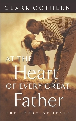 At the Heart of Every Great Father - Clark Cothern