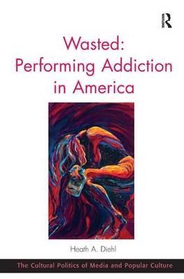 Wasted: Performing Addiction in America -  Heath A. Diehl