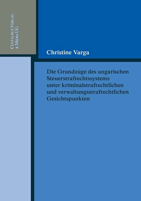 Die Grundzüge des ungarischen Strafrechtssystems aus kriminalrechtlichen und verwaltungsrechtlichen Gesichtspunkten - Christine Varga