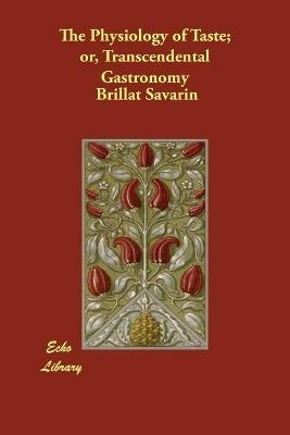 The Physiology of Taste; or, Transcendental Gastronomy - Brillat Savarin