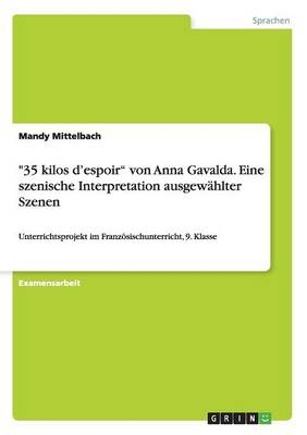 "35 kilos dÂ¿espoirÂ¿ von Anna Gavalda. Eine szenische Interpretation ausgewÃ¤hlter Szenen - Mandy Mittelbach