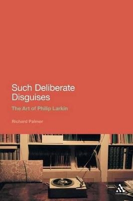Such Deliberate Disguises: The Art of Philip Larkin - Richard Palmer